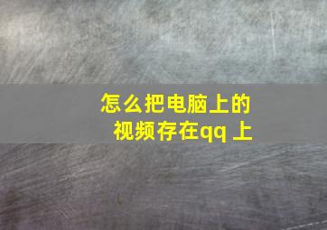 怎么把电脑上的视频存在qq 上